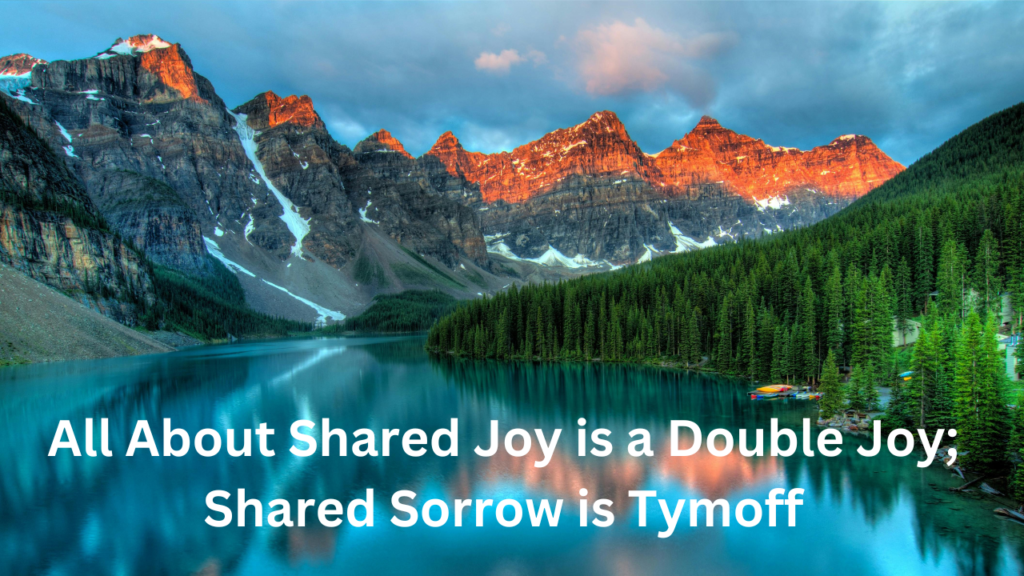 Shared Joy is a Double Joy; Shared Sorrow is Tymoff