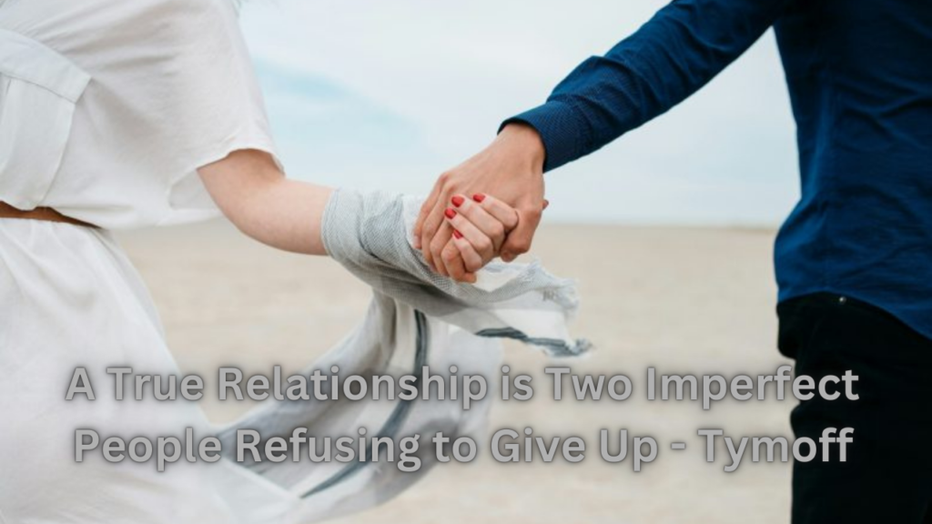 A True Relationship is Two Imperfect People Refusing to Give Up - Tymoff